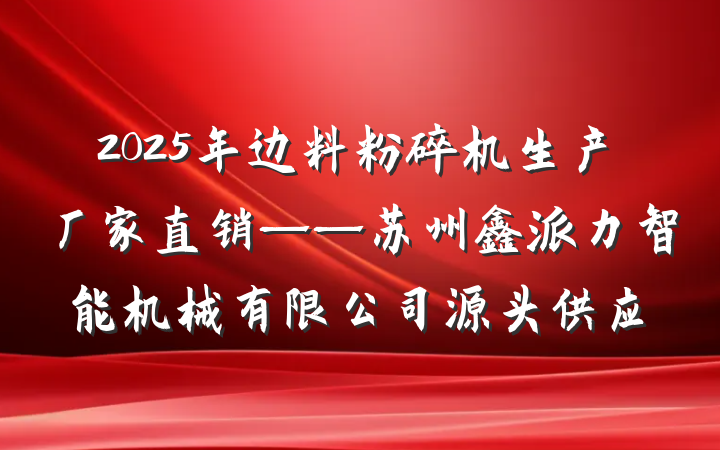 2025年边料粉碎机生产厂家直销——苏州鑫派力智能机械有限公司源头供应