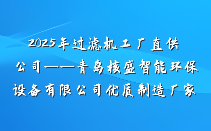 2025年过滤机工厂直供公司——青岛核盛智能环保设备有限公司优质制造厂家