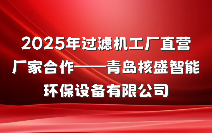 2025年过滤机工厂直营厂家合作——青岛核盛智能环保设备有限公司