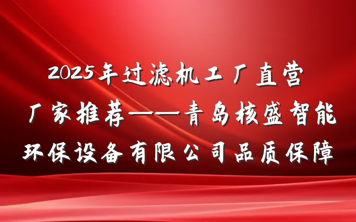 2025年过滤机工厂直营厂家推荐——青岛核盛智能环保设备有限公司品质保障