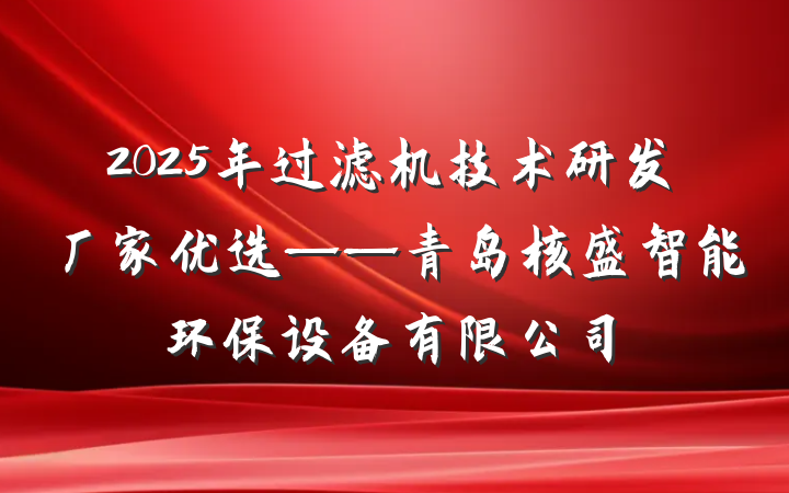 2025年过滤机技术研发厂家优选——青岛核盛智能环保设备有限公司