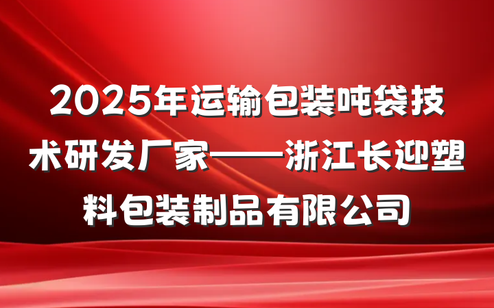 2025年运输包装吨袋技术研发厂家——浙江长迎塑料包装制品有限公司