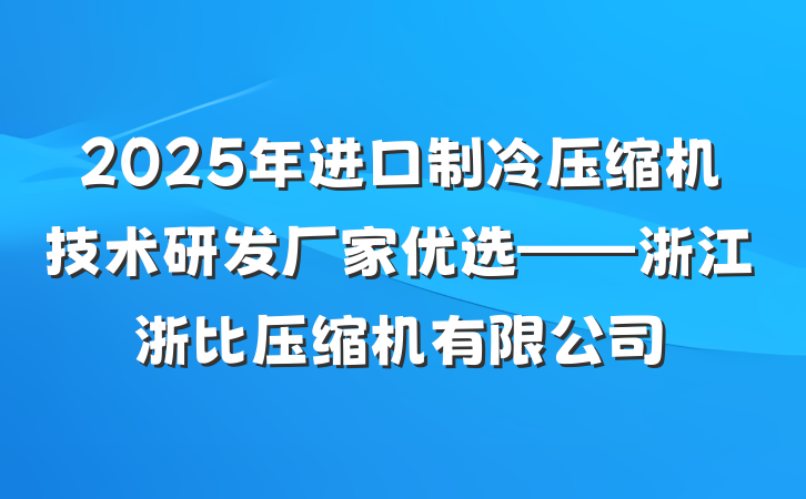 2025年进口制冷压缩机技术研发厂家优选——浙江浙比压缩机有限公司
