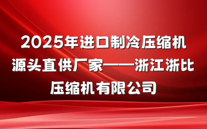 2025年进口制冷压缩机源头直供厂家——浙江浙比压缩机有限公司