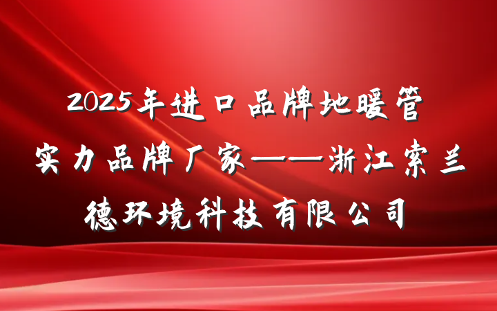 2025年进口品牌地暖管实力品牌厂家——浙江索兰德环境科技有限公司