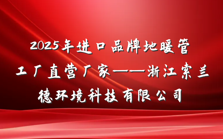 2025年进口品牌地暖管工厂直营厂家——浙江索兰德环境科技有限公司