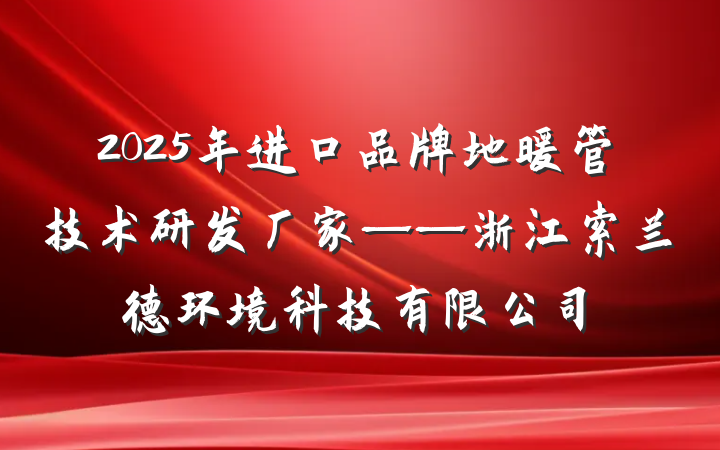 2025年进口品牌地暖管技术研发厂家——浙江索兰德环境科技有限公司