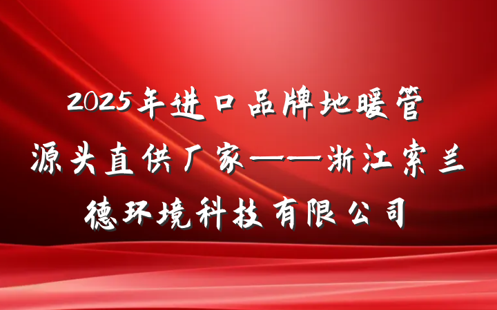 2025年进口品牌地暖管源头直供厂家——浙江索兰德环境科技有限公司