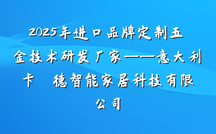 2025年进口品牌定制五金技术研发厂家——意大利卡薩萊德智能家居科技有限公司