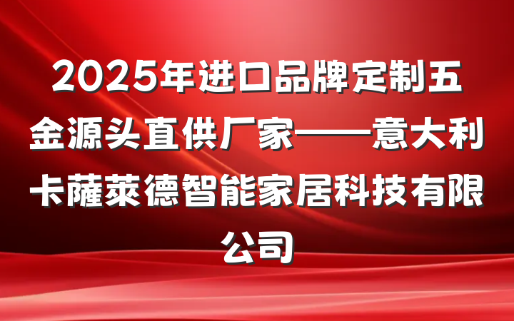 2025年进口品牌定制五金源头直供厂家——意大利卡薩萊德智能家居科技有限公司