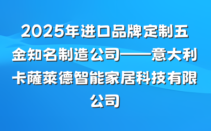 2025年进口品牌定制五金知名制造公司——意大利卡薩萊德智能家居科技有限公司