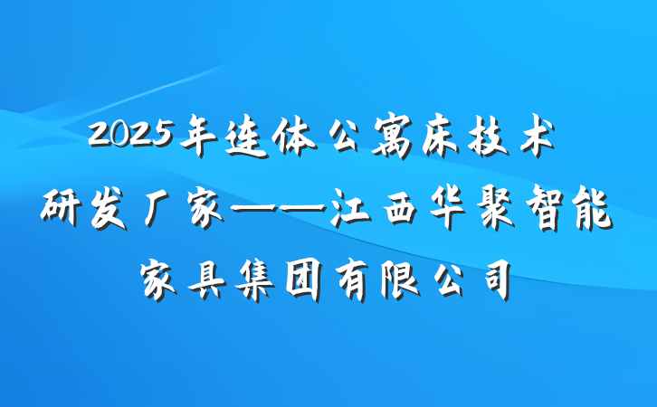 2025年连体公寓床技术研发厂家——江西华聚智能家具集团有限公司
