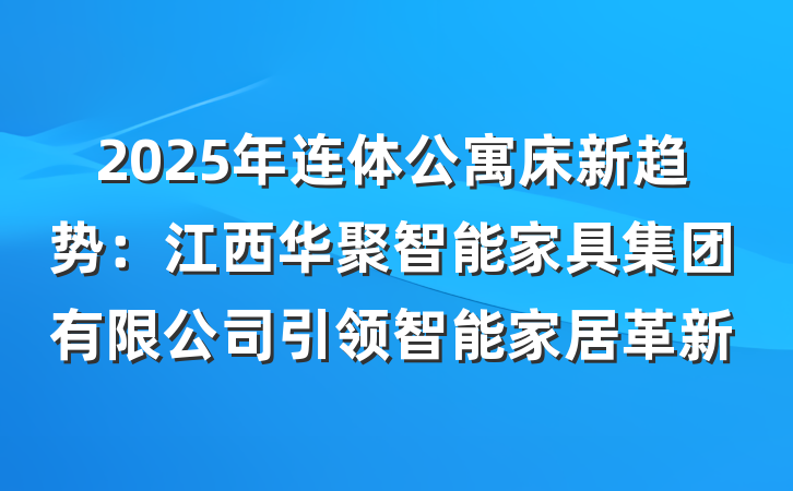 2025年连体公寓床新趋势:江西华聚智能家具集团有限公司引领智能家居革新