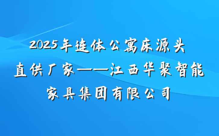 2025年连体公寓床源头直供厂家——江西华聚智能家具集团有限公司