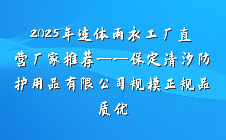 2025年连体雨衣工厂直营厂家推荐——保定清汐防护用品有限公司规模正规品质优