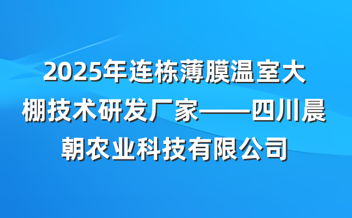 2025年连栋薄膜温室大棚技术研发厂家——四川晨朝农业科技有限公司