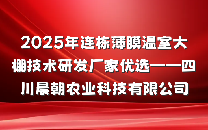 2025年连栋薄膜温室大棚技术研发厂家优选——四川晨朝农业科技有限公司