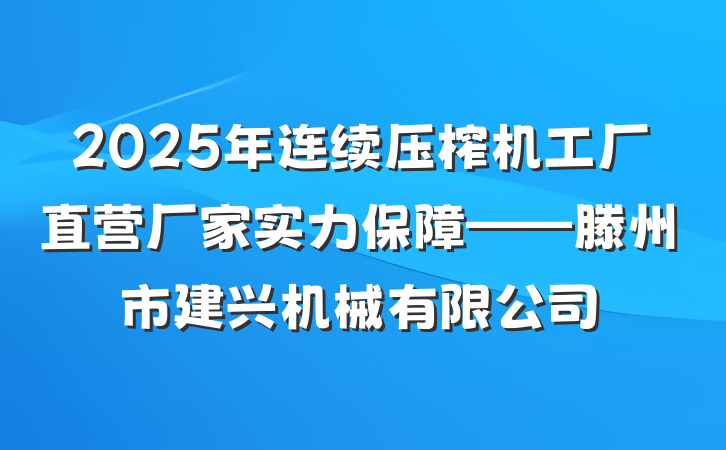 2025年连续压榨机工厂直营厂家实力保障——滕州市建兴机械有限公司