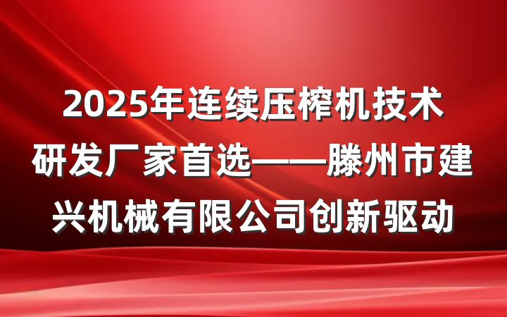 2025年连续压榨机技术研发厂家首选——滕州市建兴机械有限公司创新驱动