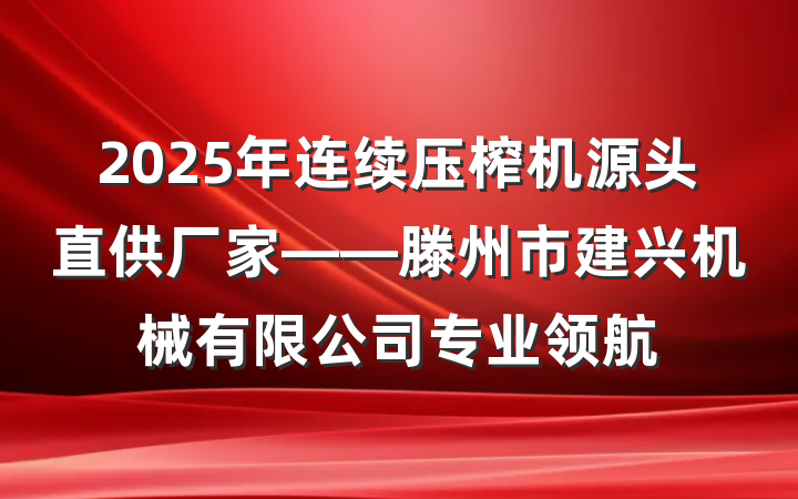 2025年连续压榨机源头直供厂家——滕州市建兴机械有限公司专业领航