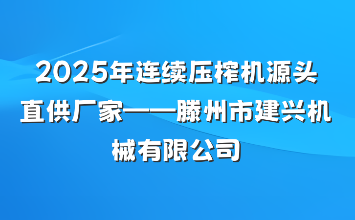 2025年连续压榨机源头直供厂家——滕州市建兴机械有限公司