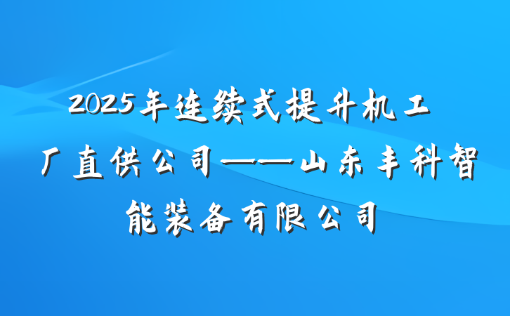 2025年连续式提升机工厂直供公司——山东丰科智能装备有限公司