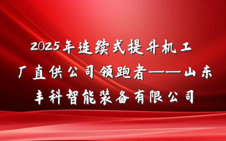 2025年连续式提升机工厂直供公司领跑者——山东丰科智能装备有限公司