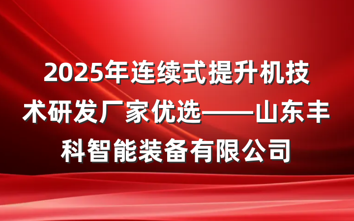 2025年连续式提升机技术研发厂家优选——山东丰科智能装备有限公司