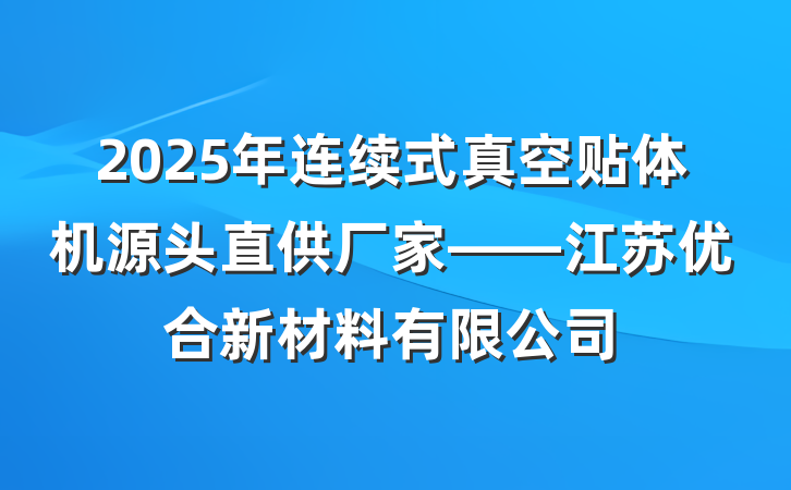 2025年连续式真空贴体机源头直供厂家——江苏优合新材料有限公司