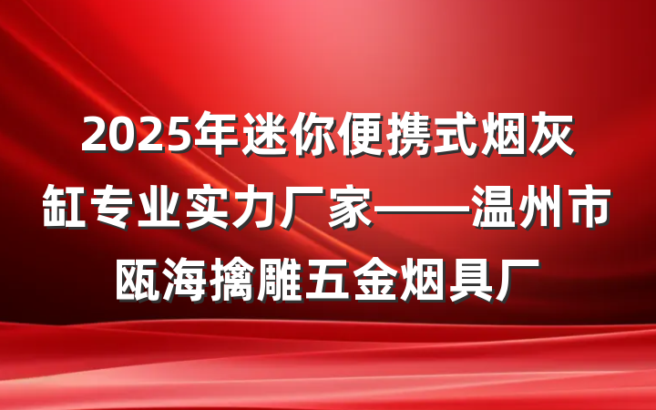 2025年迷你便携式烟灰缸专业实力厂家——温州市瓯海擒雕五金烟具厂