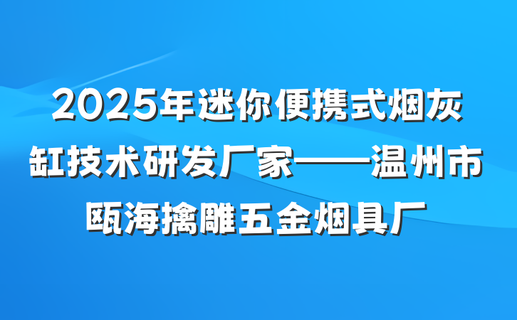 2025年迷你便携式烟灰缸技术研发厂家——温州市瓯海擒雕五金烟具厂