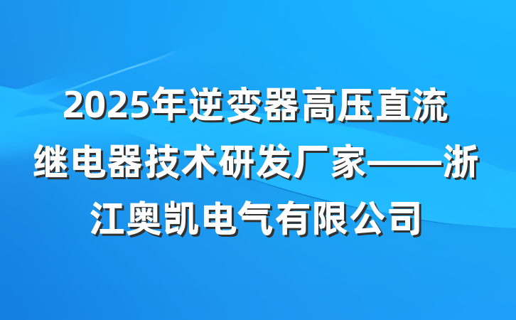 2025年逆变器高压直流继电器技术研发厂家——浙江奥凯电气有限公司