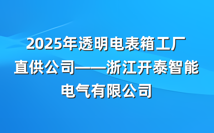 2025年透明电表箱工厂直供公司——浙江开泰智能电气有限公司