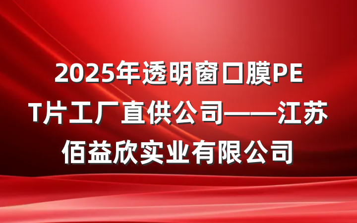 2025年透明窗口膜PET片工厂直供公司——江苏佰益欣实业有限公司