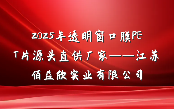 2025年透明窗口膜PET片源头直供厂家——江苏佰益欣实业有限公司