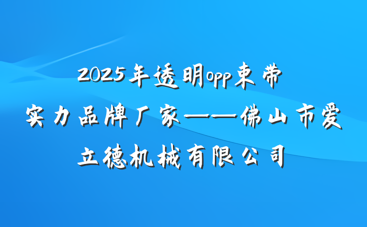 2025年透明opp束带实力品牌厂家——佛山市爱立德机械有限公司