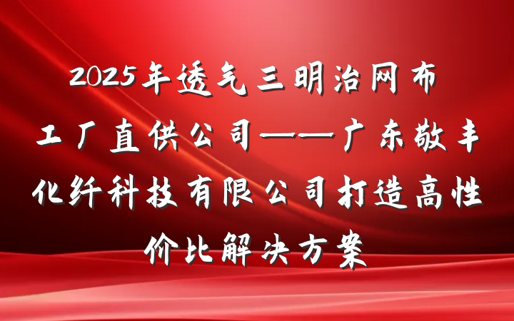 2025年透气三明治网布工厂直供公司——广东敬丰化纤科技有限公司打造高性价比解决方案