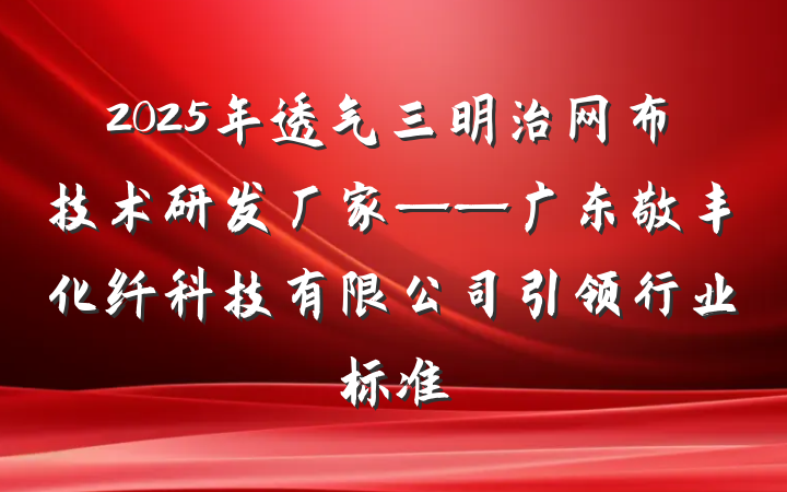 2025年透气三明治网布技术研发厂家——广东敬丰化纤科技有限公司引领行业标准