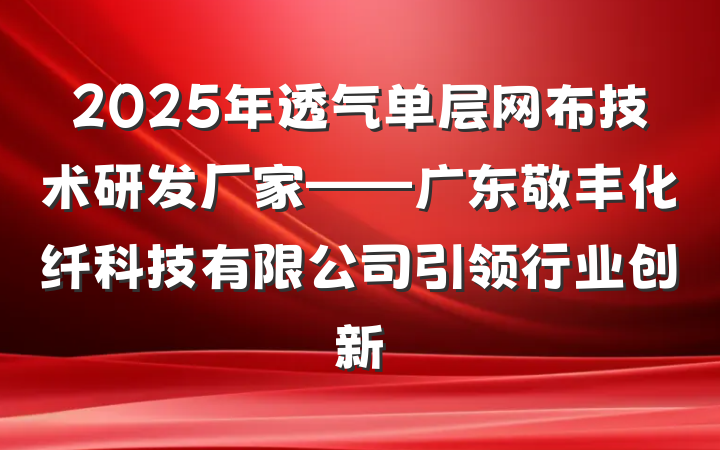 2025年透气单层网布技术研发厂家——广东敬丰化纤科技有限公司引领行业创新