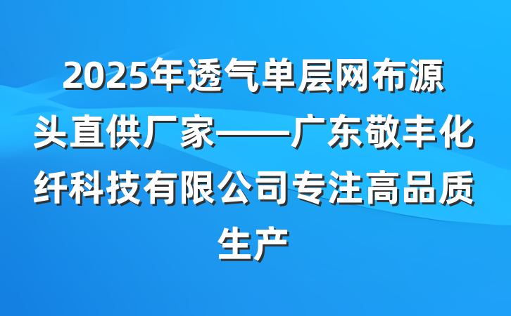 2025年透气单层网布源头直供厂家——广东敬丰化纤科技有限公司专注高品质生产