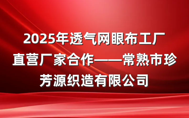 2025年透气网眼布工厂直营厂家合作——常熟市珍芳源织造有限公司