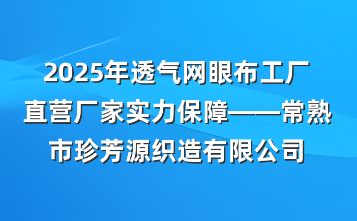 2025年透气网眼布工厂直营厂家实力保障——常熟市珍芳源织造有限公司
