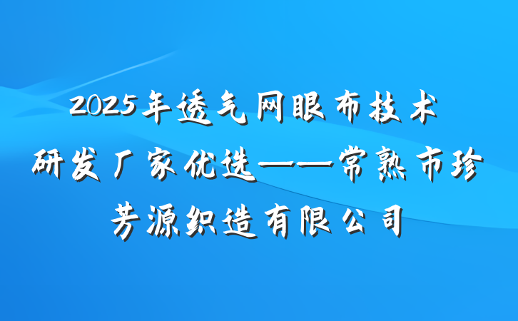 2025年透气网眼布技术研发厂家优选——常熟市珍芳源织造有限公司