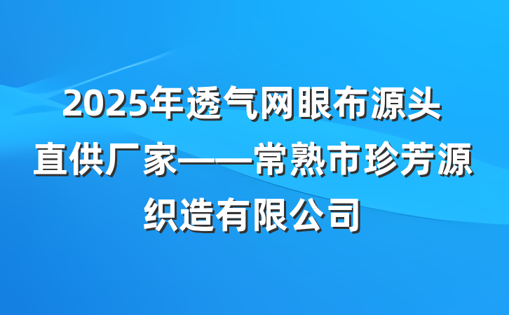 2025年透气网眼布源头直供厂家——常熟市珍芳源织造有限公司