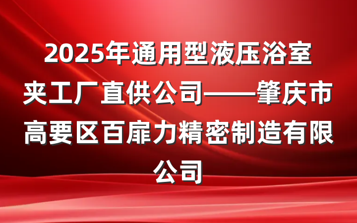 2025年通用型液压浴室夹工厂直供公司——肇庆市高要区百扉力精密制造有限公司