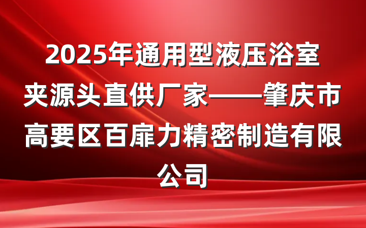 2025年通用型液压浴室夹源头直供厂家——肇庆市高要区百扉力精密制造有限公司