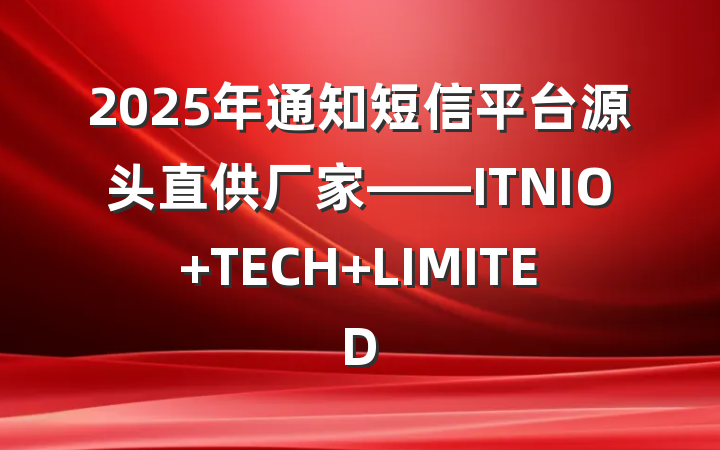 2025年通知短信平台源头直供厂家——ITNIO TECH LIMITED