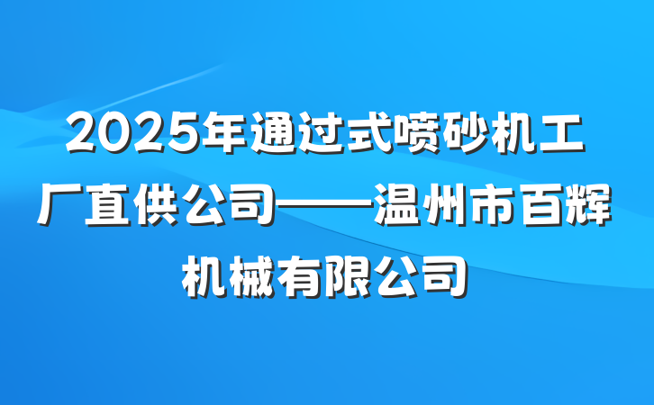 2025年通过式喷砂机工厂直供公司——温州市百辉机械有限公司