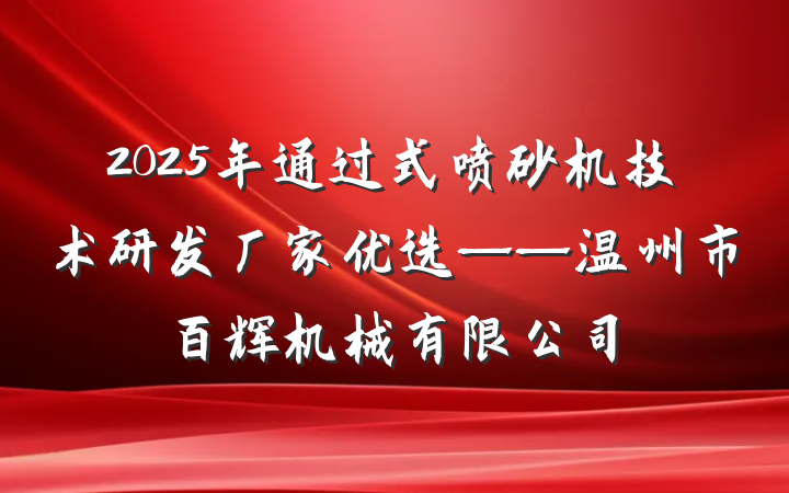 2025年通过式喷砂机技术研发厂家优选——温州市百辉机械有限公司
