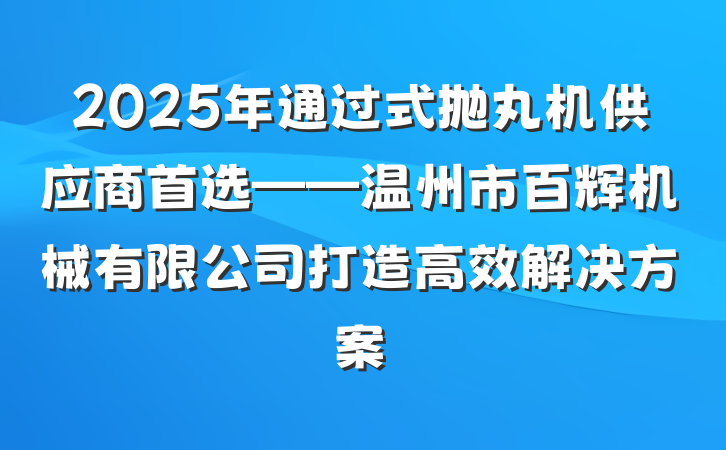 2025年通过式抛丸机供应商首选——温州市百辉机械有限公司打造高效解决方案